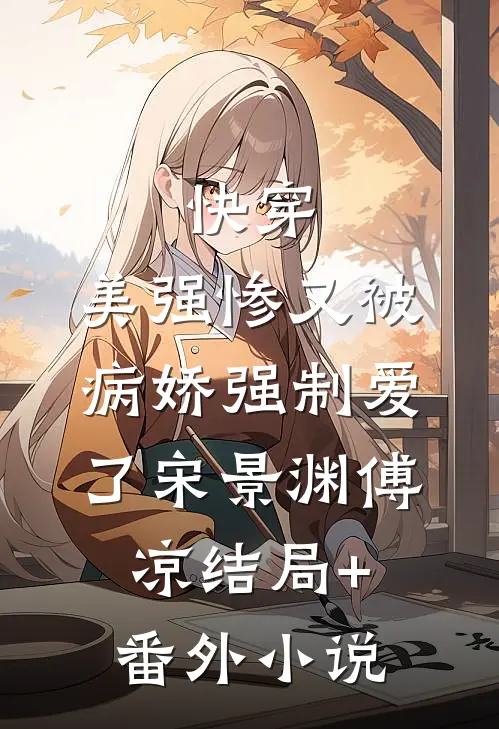 快穿：美强惨又被病娇强制爱了宋景渊傅凉结局+番外小说