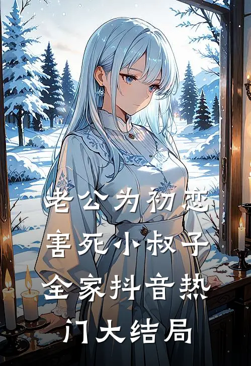 老公为初恋害死小叔子全家抖音热门大结局