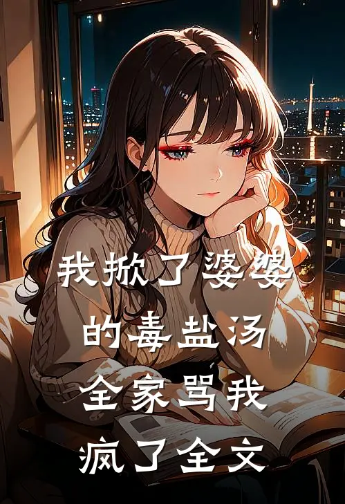 我掀了婆婆的毒盐汤，全家骂我疯了全文