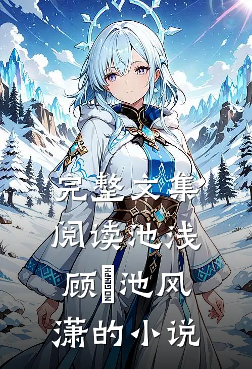 完整文集阅读池浅顾婳池风潇的小说