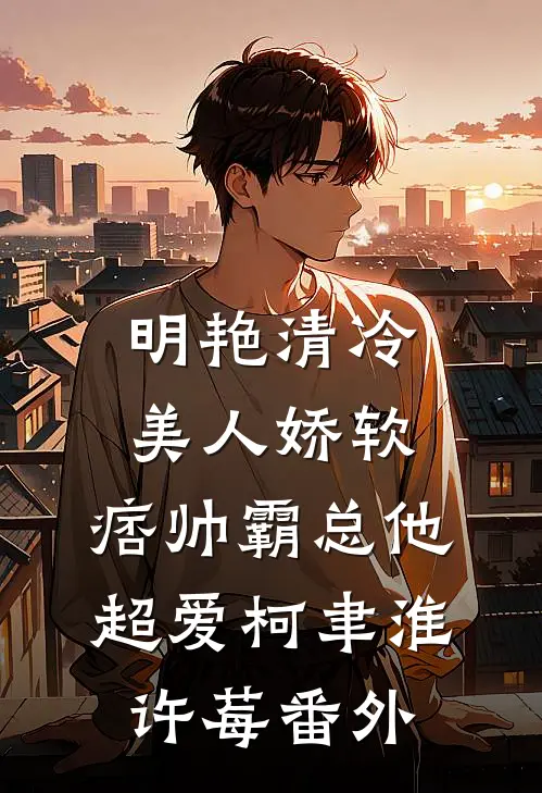 明艳清冷美人娇软，痞帅霸总他超爱柯聿淮许莓番外