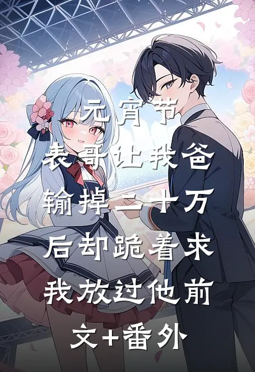 元宵节，表哥让我爸输掉二十万后却跪着求我放过他前文+番外