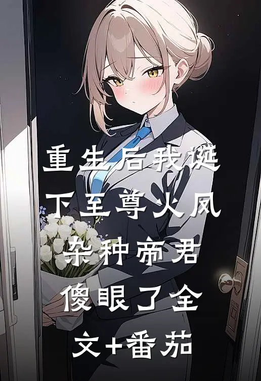 重生后我诞下至尊火凤，杂种帝君傻眼了全文+番茄