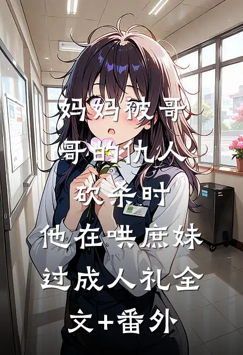 妈妈被哥哥的仇人砍杀时，他在哄庶妹过成人礼全文+番外