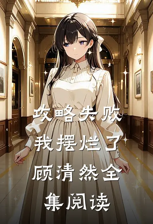 攻略失败，我摆烂了顾清然全集阅读