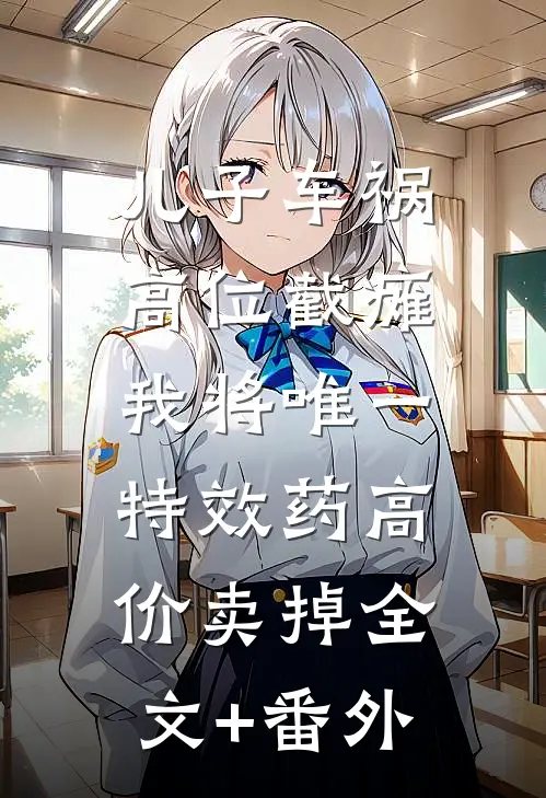 儿子车祸高位截瘫，我将唯一特效药高价卖掉全文+番外