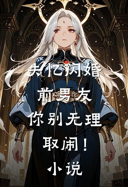 失忆闪婚前男友，你别无理取闹！小说