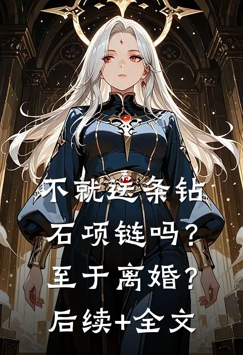不就送条钻石项链吗？至于离婚？后续+全文