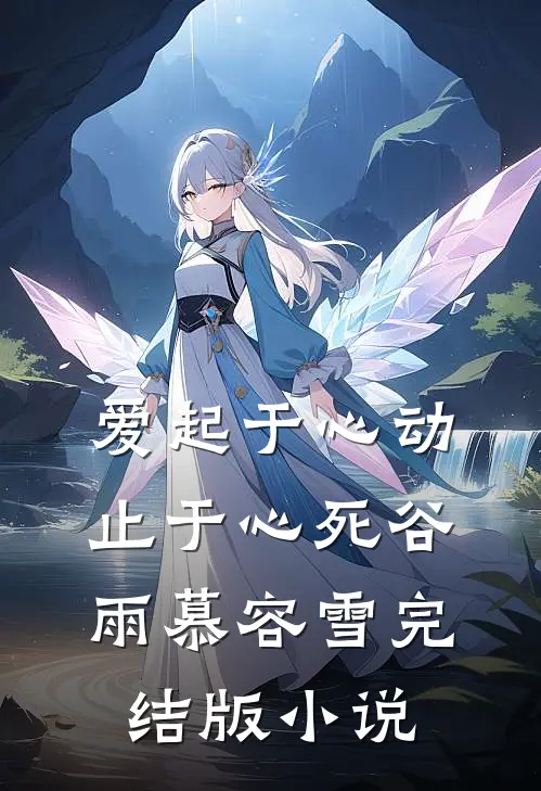 爱起于心动，止于心死谷雨慕容雪完结版小说