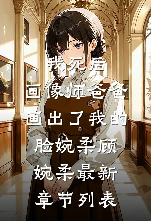 我死后，画像师爸爸画出了我的脸婉柔顾婉柔最新章节列表
