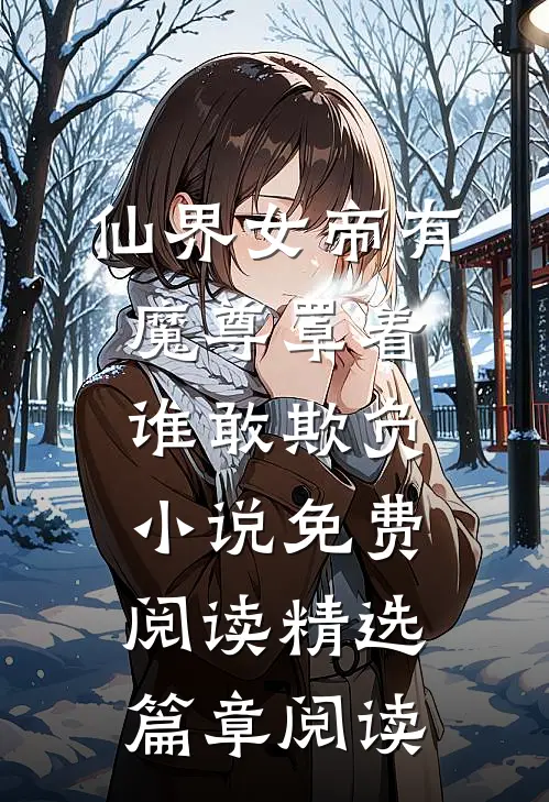 仙界女帝有魔尊罩着谁敢欺负小说免费阅读精选篇章阅读