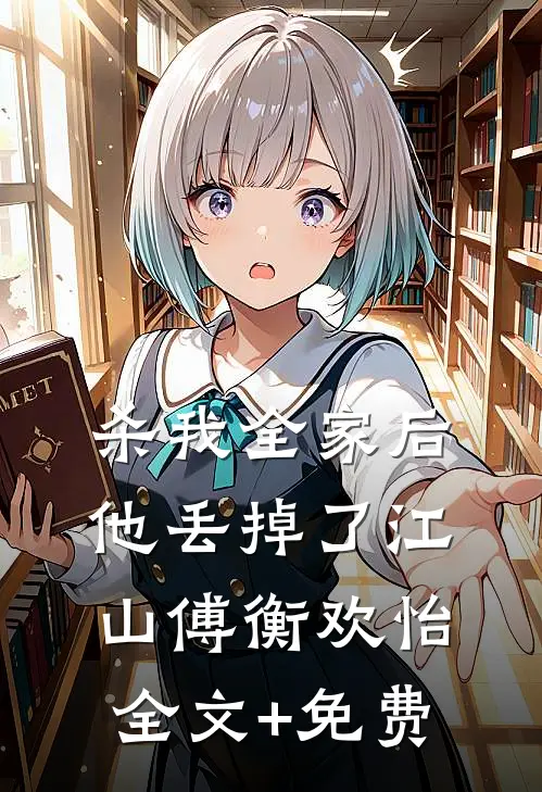 杀我全家后，他丢掉了江山傅衡欢怡全文+免费