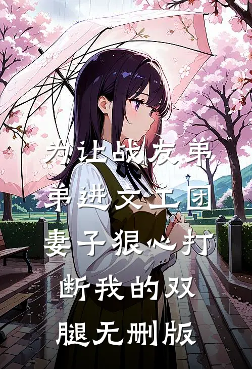 为让战友弟弟进文工团，妻子狠心打断我的双腿无删版