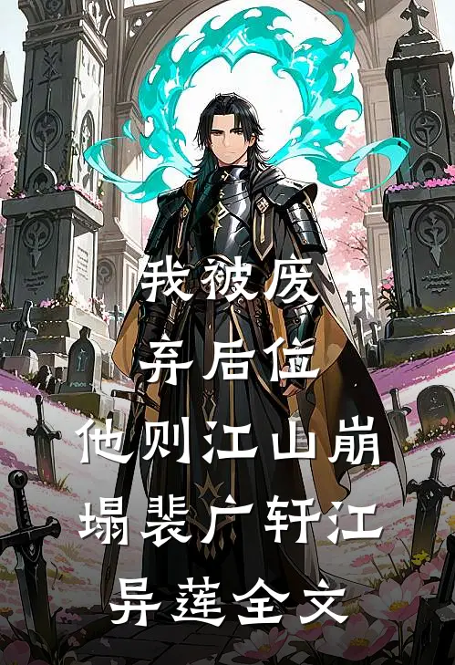 我被废弃后位，他则江山崩塌裴广轩江异莲全文