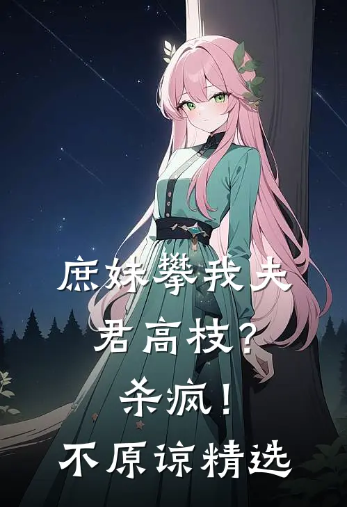 庶妹攀我夫君高枝？杀疯！不原谅精选