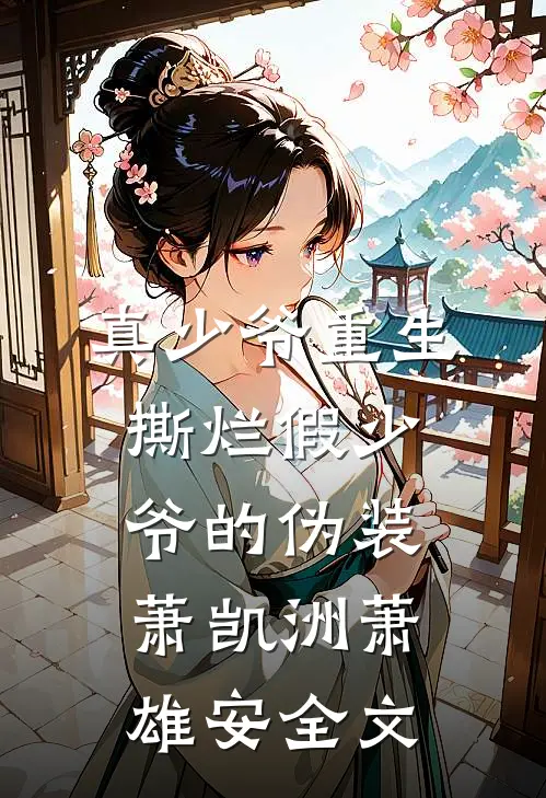 真少爷重生，撕烂假少爷的伪装萧凯洲萧雄安全文