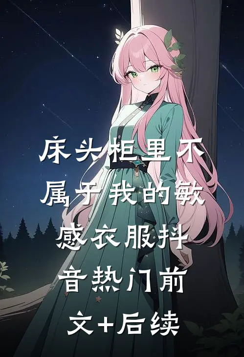 床头柜里不属于我的敏感衣服抖音热门前文+后续