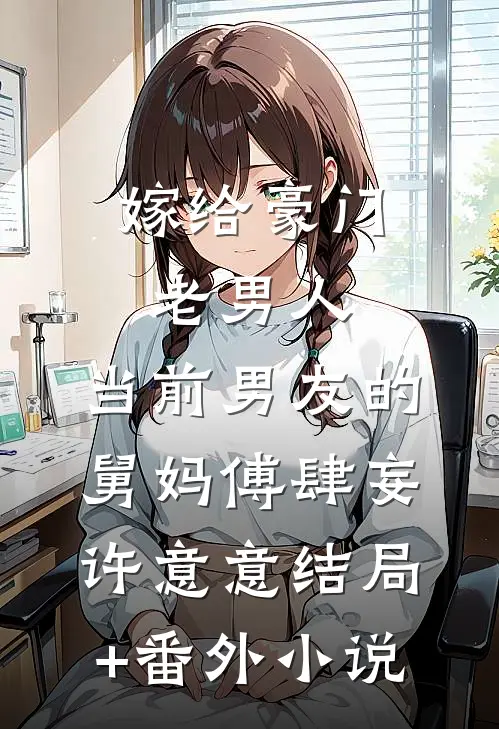 嫁给豪门老男人，当前男友的舅妈傅肆妄许意意结局+番外小说