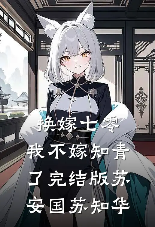 换嫁七零，我不嫁知青了完结版苏安国苏知华