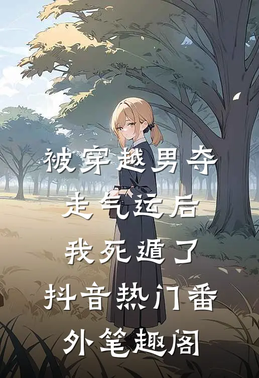 被穿越男夺走气运后我死遁了：抖音热门番外笔趣阁