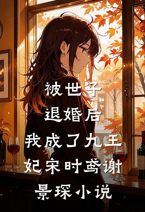 被世子退婚后，我成了九王妃宋时鸢谢景琛小说