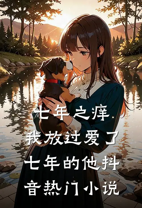 七年之痒，我放过爱了七年的他抖音热门小说