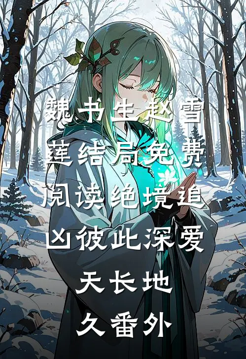 魏书生赵雪莲结局免费阅读绝境追凶-彼此深爱，天长地久番外