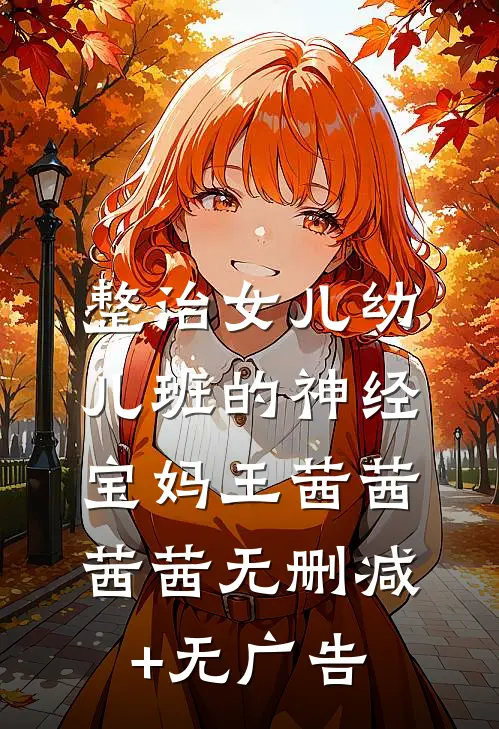 整治女儿幼儿班的神经宝妈王茜茜茜茜无删减+无广告