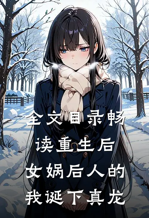 全文目录畅读重生后，女娲后人的我诞下真龙