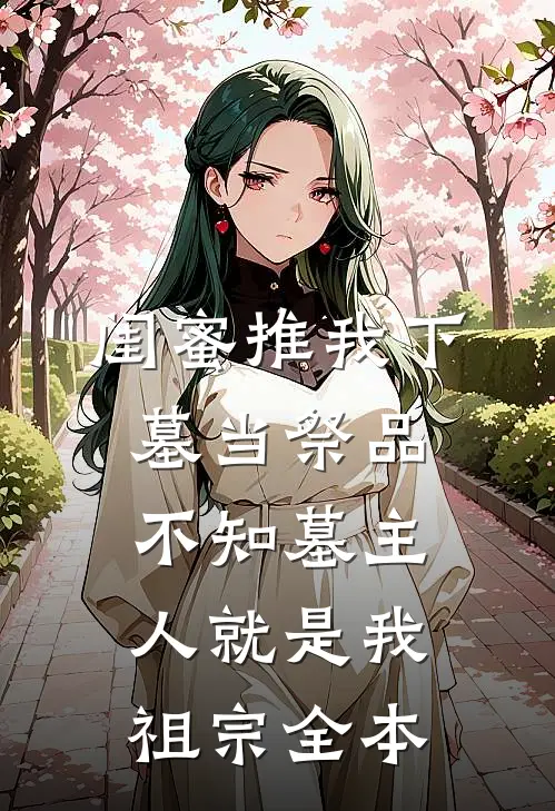 闺蜜推我下墓当祭品，不知墓主人就是我祖宗全本