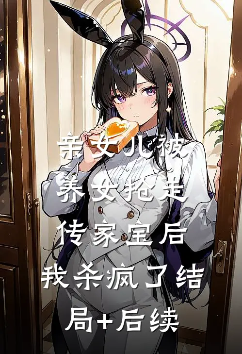 亲女儿被养女抢走传家宝后，我杀疯了结局+后续