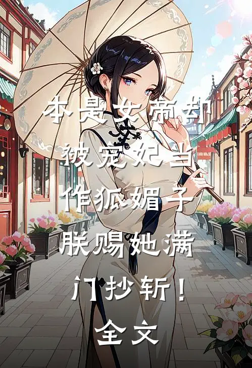 本是女帝却被宠妃当作狐媚子，朕赐她满门抄斩！全文