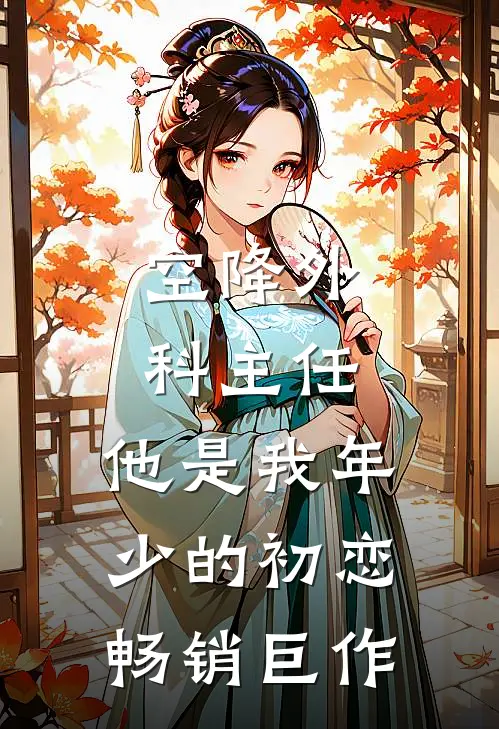 空降外科主任，他是我年少的初恋畅销巨作
