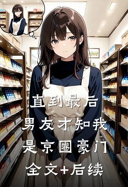 直到最后，男友才知我是京圈豪门全文+后续