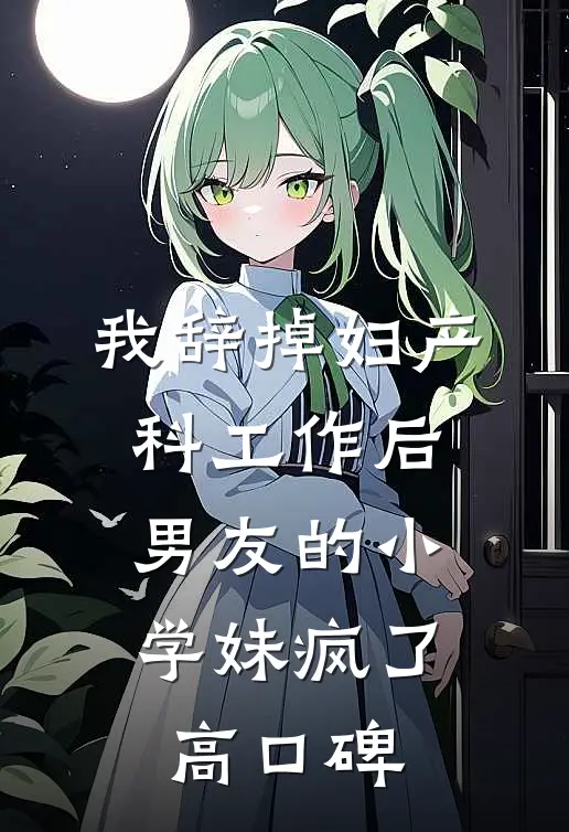 我辞掉妇产科工作后，男友的小学妹疯了高口碑