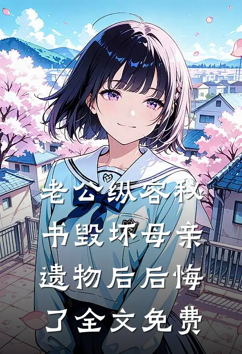 老公纵容秘书毁坏母亲遗物后后悔了全文免费