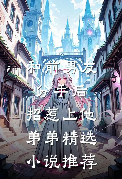 和前男友分手后，招惹上他弟弟精选小说推荐