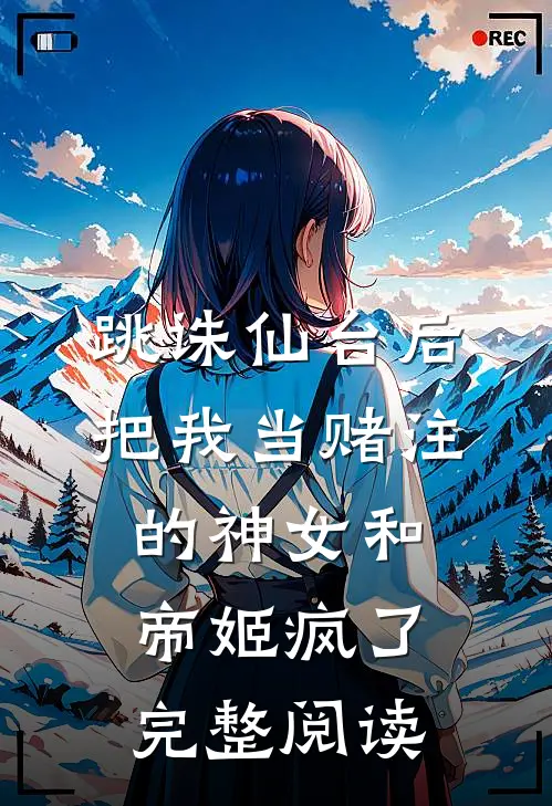 跳诛仙台后，把我当赌注的神女和帝姬疯了完整阅读