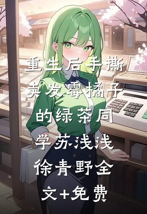 重生后手撕卖发霉橘子的绿茶同学苏浅浅徐青野全文+免费