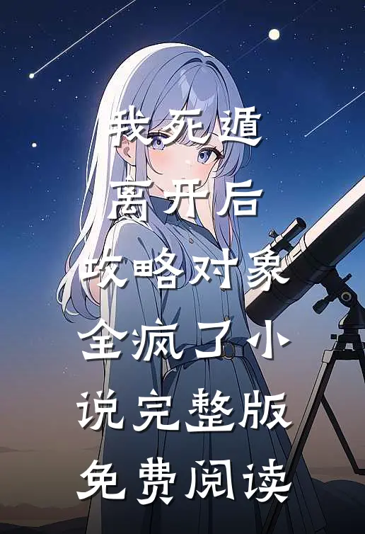 我死遁离开后，攻略对象全疯了小说完整版免费阅读