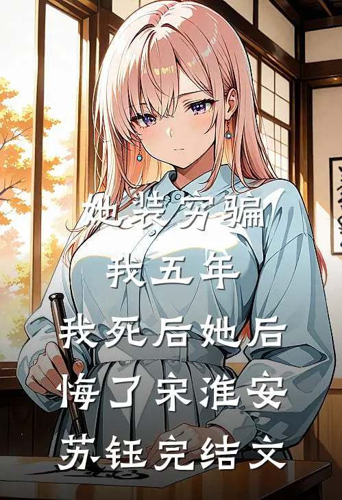 她装穷骗我五年，我死后她后悔了宋淮安苏钰完结文