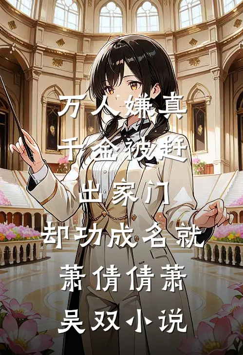 万人嫌真千金被赶出家门，却功成名就萧倩倩萧吴双小说