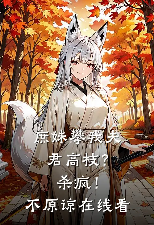 庶妹攀我夫君高枝？杀疯！不原谅在线看