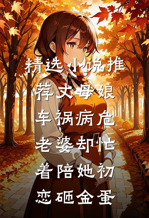 精选小说推荐丈母娘车祸病危，老婆却忙着陪她初恋砸金蛋