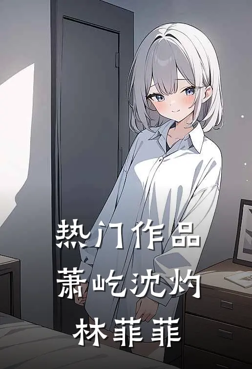 热门作品萧屹沈灼林菲菲