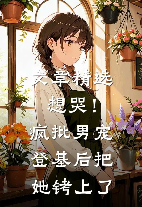 文章精选想哭！疯批男宠登基后把她铐上了