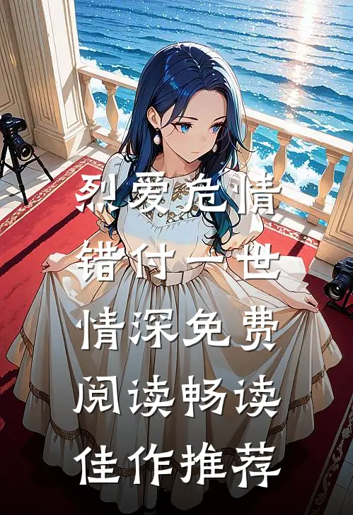 烈爱危情:错付一世情深免费阅读畅读佳作推荐