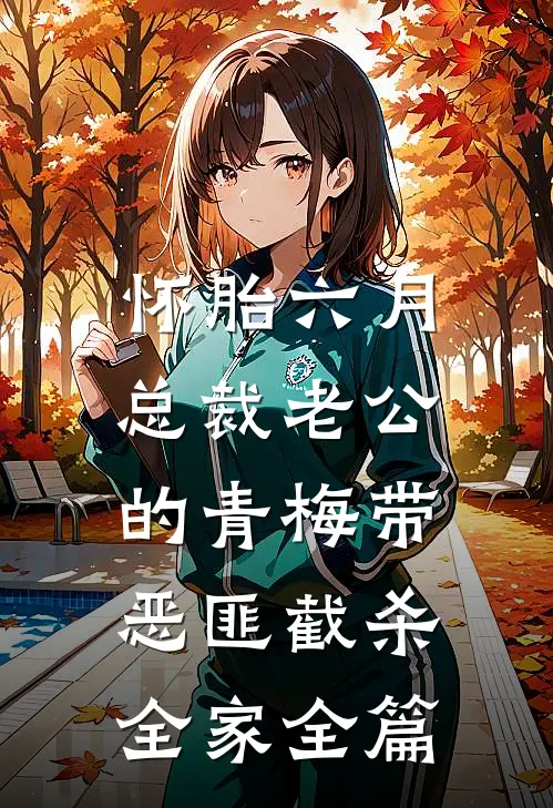 怀胎六月，总裁老公的青梅带恶匪截杀全家全篇