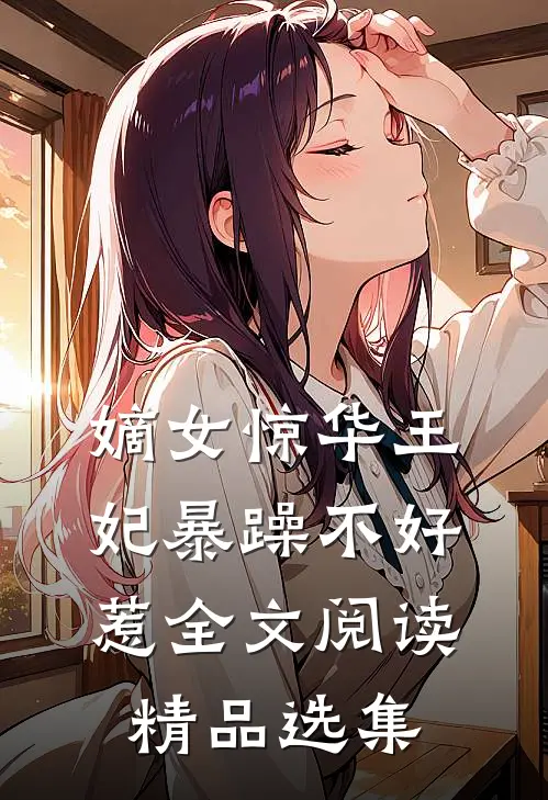 嫡女惊华王妃暴躁不好惹全文阅读精品选集