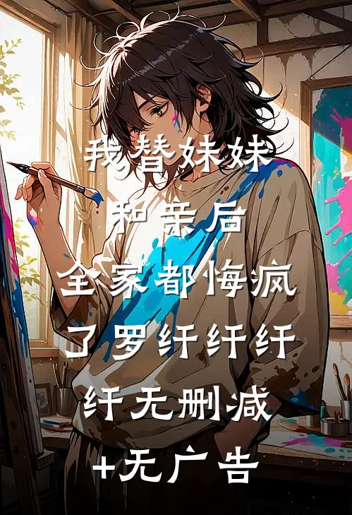 我替妹妹和亲后，全家都悔疯了罗纤纤纤纤无删减+无广告